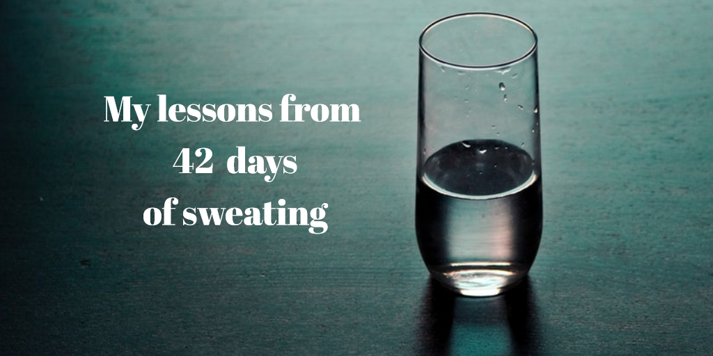 My lessons from 42 days of sweating