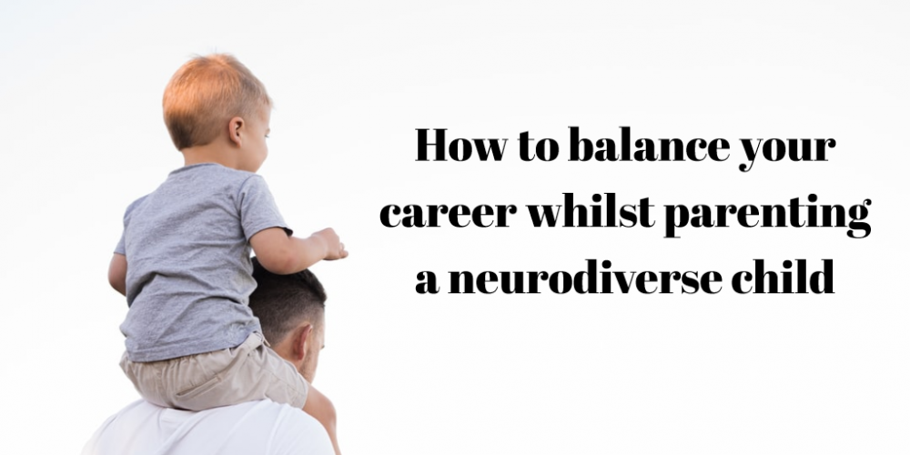 How to balance your career whilst parenting a neurodiverse child