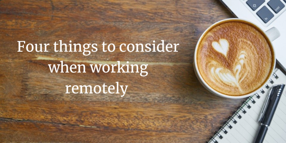 four things to consider when working remotely.