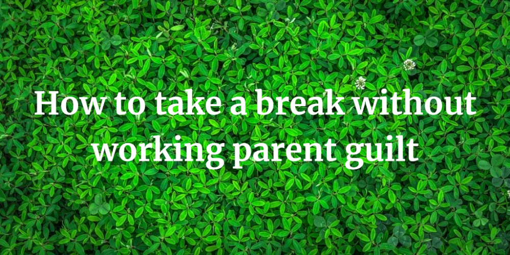 How to take a break without working parent guilt
