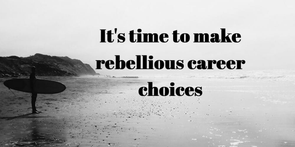 It’s time to make rebellious career choices