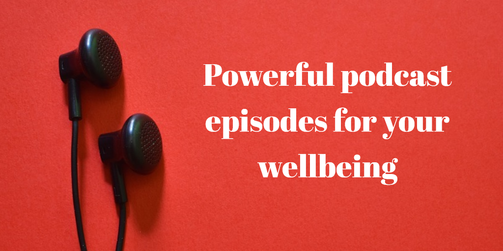 Powerful podcasts episodes for your wellbeing