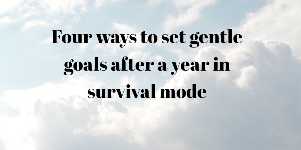 Four ways to set gentle goals after a year in survival mode