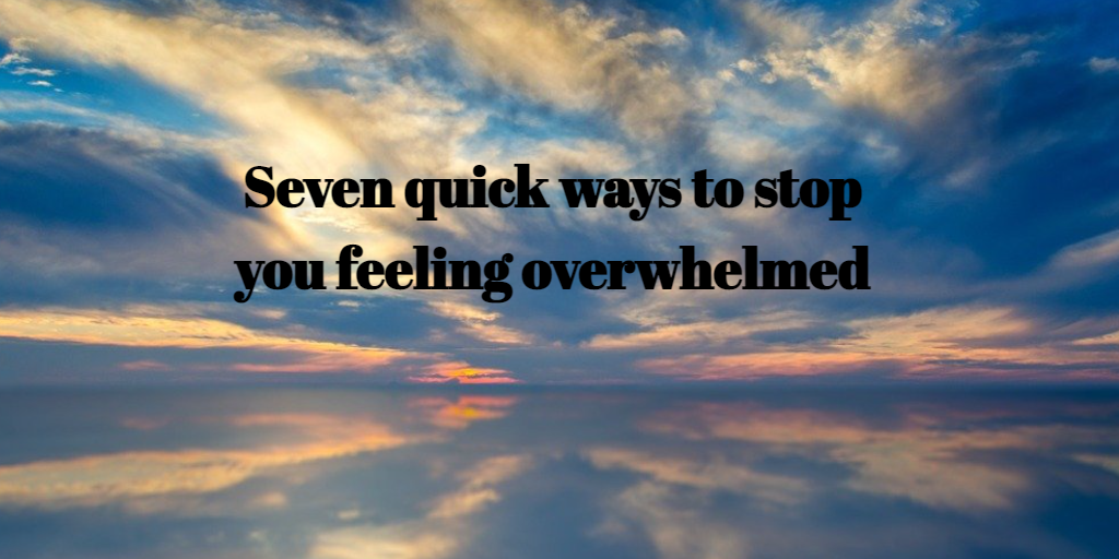 Seven quick ways to stop feeling overwhelmed