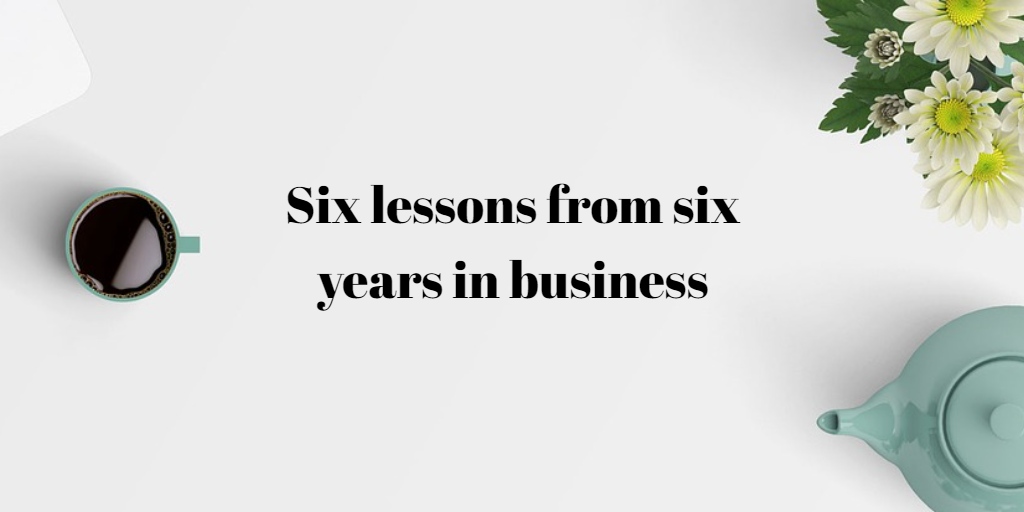 Six lessons from six years in business