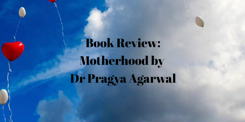 Book Review: Motherhood by Dr Pragya Agarwal