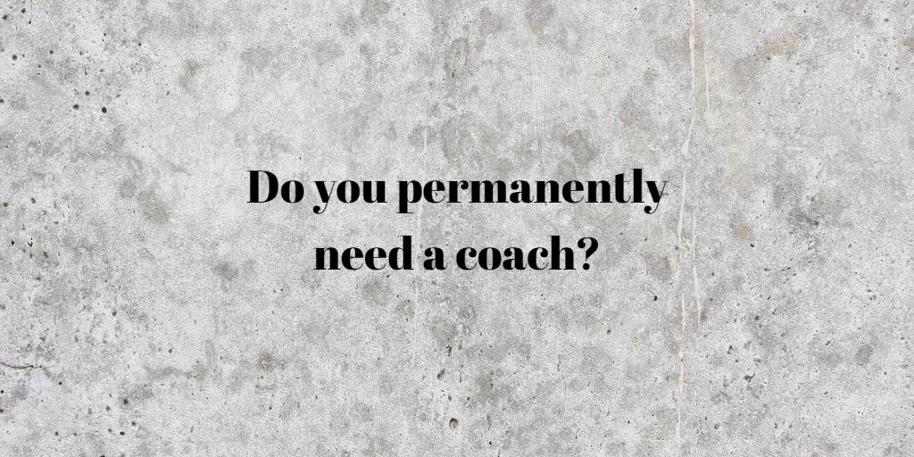 Do you permanently need a coach?