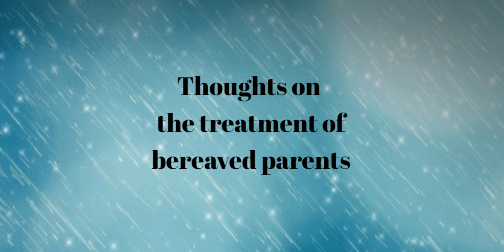 Thoughts on the treatment of bereaved parents