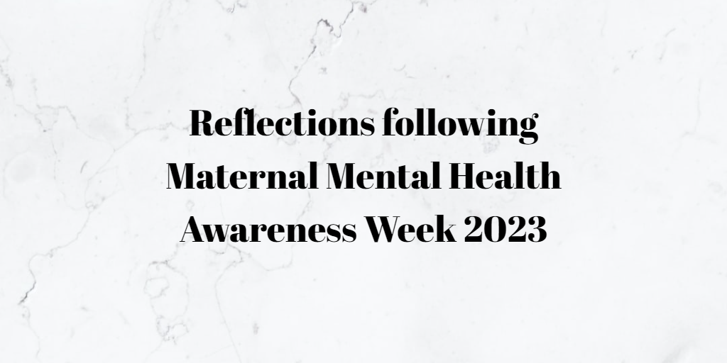 Reflections following Maternal Mental Health Awareness Week 2023