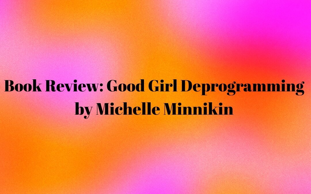 Book Review: Good Girl Deprogramming by Michelle Minnikin