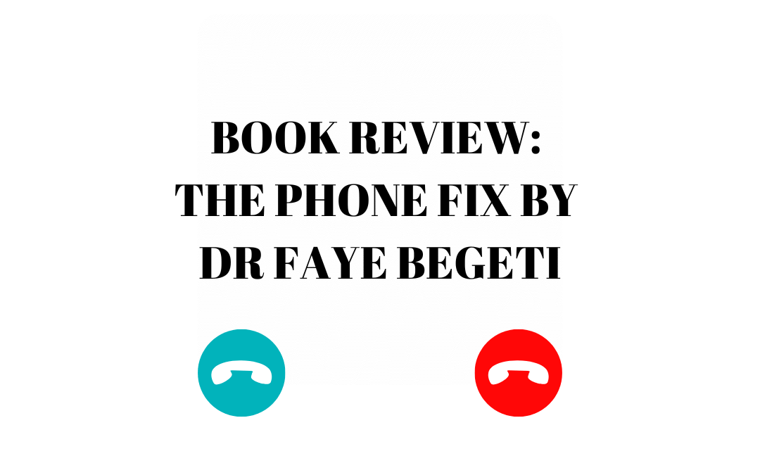 Book Review The Phone Fix (How To Transform Your Smartphone Habits) by Dr Faye Begeti