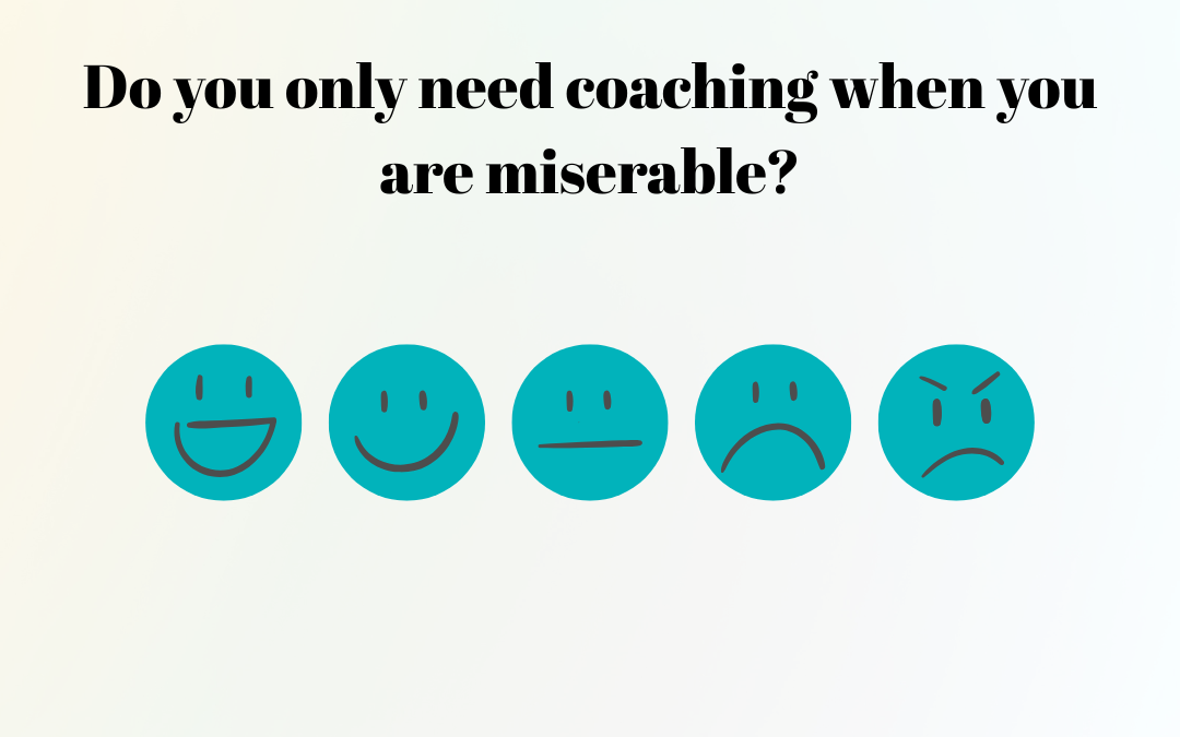 Do you only need coaching when you are miserable?