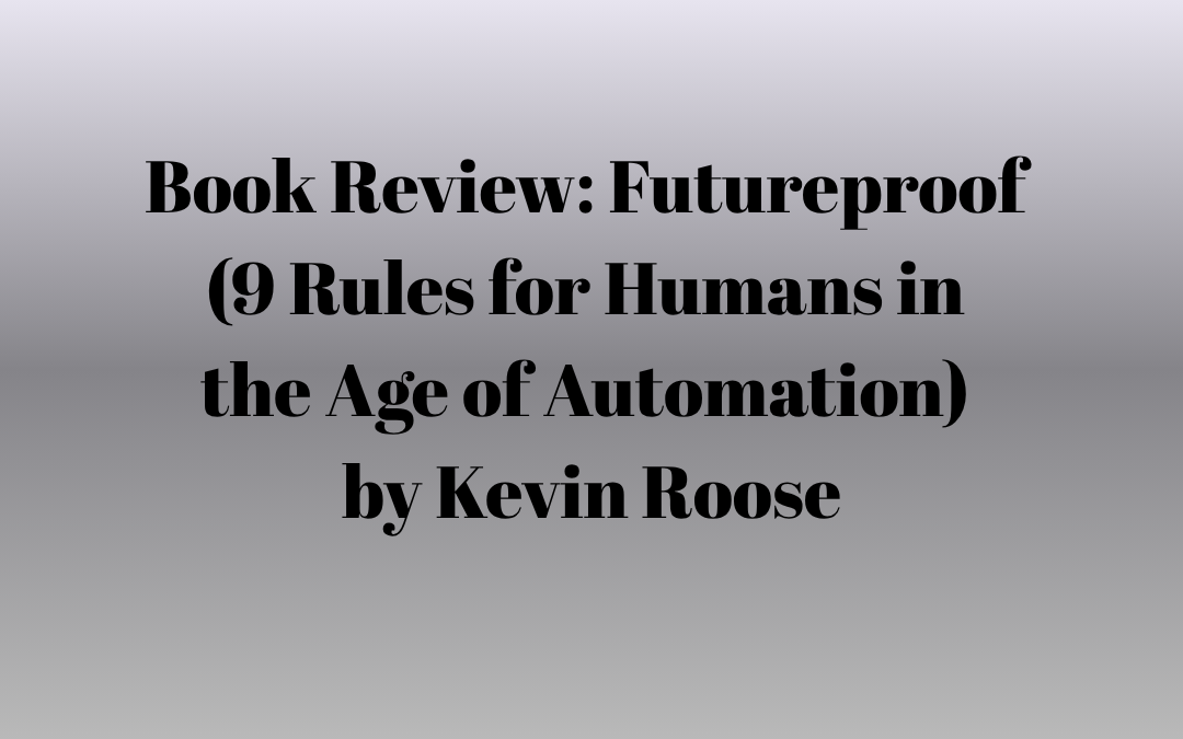 Book Review: Futureproof (9 Rules for Humans in the Age of Automation) by Kevin Roose