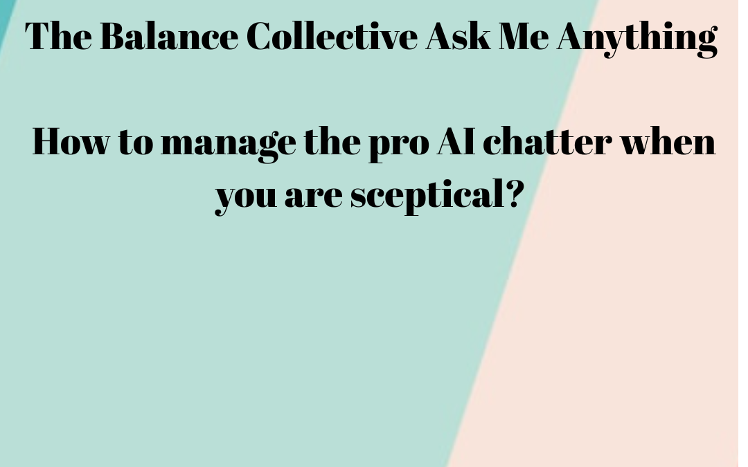 The Balance Collective Ask Me Anything: How to manage the pro AI chatter when you are sceptical?