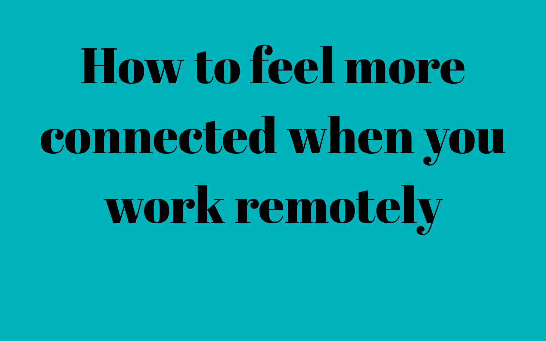 How to feel more connected when you work remotely