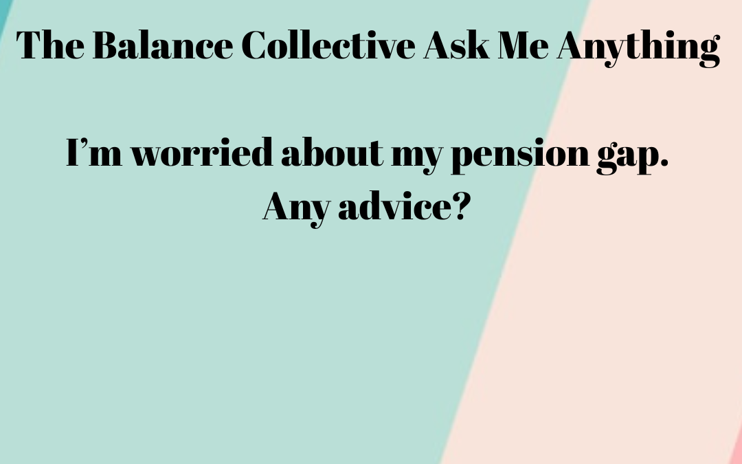 I’m worried about my pension gap. Any advice?