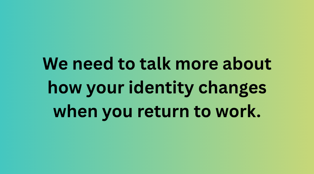 I don’t think anyone is truly ready for what it feels like to be a parent. We can read the books, listen to the podcasts and pick the brains of our parents. But when it happens, it’s a fundamental shift. It’s beyond the biological shifts that happen when you are a parent; it’s a societal thing too. The identity shift that we feel when returning to work begins well before a KIT Day. We need to talk more about how your identity changes when you return to work. Returning to work as a parent is a shock. You may have just about got used to being a parent, or a parent of more than one, and, wham, you are back wearing the work hat, and you aren’t quite sure who you are anymore. It won’t surprise you to learn that a change in identity is a massive part of the coaching I do. It makes sense that it appears when working with those returning to work after parental leave, but it appears at every stage, right up to “empty nesters”. When you consider the life transition that happens, it is no surprise, really. You start with getting used to being a parent. Through groggy days, you start to understand who you want to be as a parent (and as your child(ren) grow and their personalities and needs are more obvious, you usually have to learn what type of parent you want to be, to the child you actually have! But the roles that you have in people’s lives don’t disappear when you become a parent. Whilst the priorities will and do shift, you remain a friend, a partner, a colleague and a family member. It is no surprise that you can feel overwhelmed and a little confused when you return to work. When you are back to a place that knew you “pre-child”, the difference can be striking. Your colleagues' behaviour and expectations of you can hold up a mirror to how things have changed. But even if you are in a role or at an organisation that has only ever known you post-kids, the new version of you may be lagging behind your own expectations. When I work with clients on uncovering and integrating who they are now, I highlight a key point. To be who they want to be personally and professionally, they must start with themselves. It's not uncommon for them to come to me for coaching tired, unsettled and unsure. They can think and just “work” themselves out of this feeling of disconnect. That when EVERYTHING else falls into place, they can turn their attention back to themselves It won’t surprise you to learn that I tell them the opposite. That everything will start falling into place once they turn their attention to themselves! The easiest way to break this barrier down is one simple question. “What does success look like now?” A simple question, with a multifaceted answer. The time in coaching gives parents opportunities to unapologetically focus on themselves. To create a vision of who they want to be now and then take the time to unpack how that will happen. Sometimes, that is lots of conversations about work; not a surprise for a return-to-work and career coach. Most of the time, it’s a bigger conversation. It’s about health, the mental load, career ambition, much-needed time for hobbies, interests and passions and time to connect. It’s about values and valuing yourself again. It’s about being hopeful about the future, and what you can control. It’s about being kind to yourself, setting compassionate goals and realistic timescales. It’s about learning how to notice what you are great at, the progress you make and the impact of your skills It’s about teaching you to step back from the internal chatter and learning about your nervous system and how to support it. It’s about trusting your emotions and listening to them as communication. The biggest, and the one that makes the most difference though? It’s the one where you realise it’s OK to pick and choose; that you can’t DO everything or BE everywhere. That the best thing to do for your new identity is to be comfortable with letting things go Ultimately, every experience we have changes us. It brings new perspectives and people into our lives. We learn and change. Isn’t it time we permit ourselves to do so during this phase of life? If you enjoyed this blog, you may also want to read: Why you need to create a return-to-work induction A reflection on finding your identity within motherhood Book Review: Women Who Work Too Much by Tamu Thomas Book Review: Matrescence by Lucy Jones I’m Clara Wilcox, the coach who helps parents enjoy their careers again. Return to work, career & redundancy coaching for individuals, freelancers, businesses and parents & carer groups. Email hello@thebalancecollective.co.uk or schedule a call to discuss coaching or career wellbeing workshops. We need to talk more about how your identity changes when you return to work.